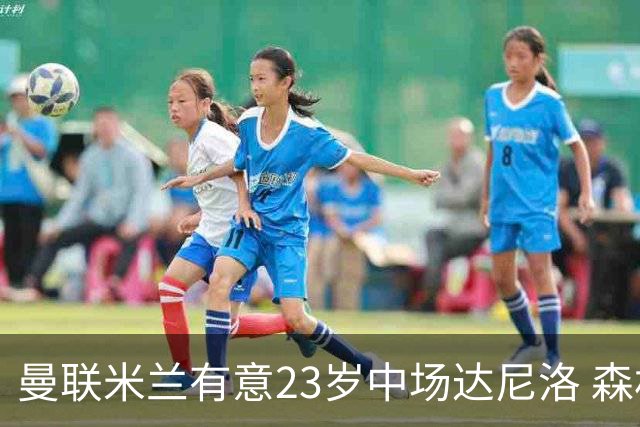 曼联米兰有意23岁中场达尼洛 森林要价约4000万欧